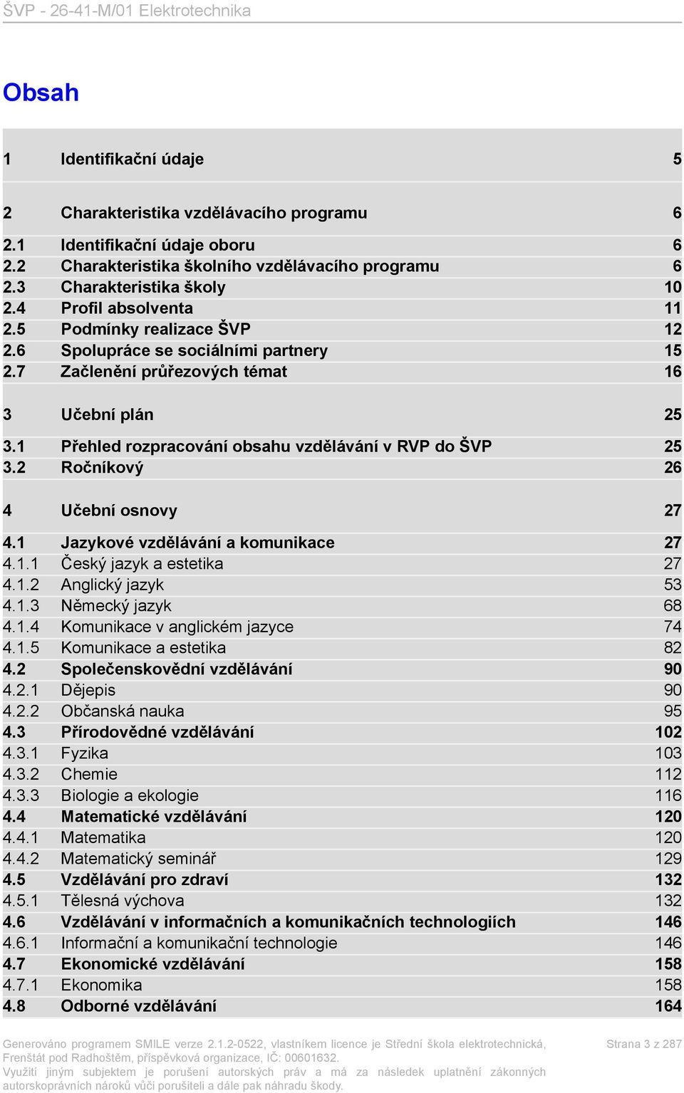 1 Přehled rozpracování obsahu vzdělávání v RVP do ŠVP 25 3.2 Ročníkový 26 4 Učební osnovy 27 4.1 Jazykové vzdělávání a komunikace 27 4.1.1 Český jazyk a estetika 27 4.1.2 Anglický jazyk 53 4.1.3 Německý jazyk 68 4.