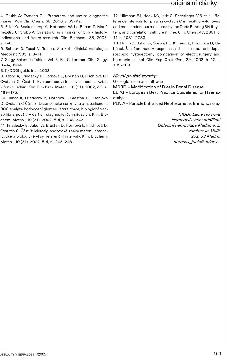 Schück O, Tesaø V, Teplan, V a kol.: Klinická nefrologie, Medprint1995, s. 8 11. 7. Geigy Scientific Tables. Vol. 3. Ed. C. Lentner. Ciba Geigy, Basle, 1984. 8. K/DOQI guidelines 2002. 9.