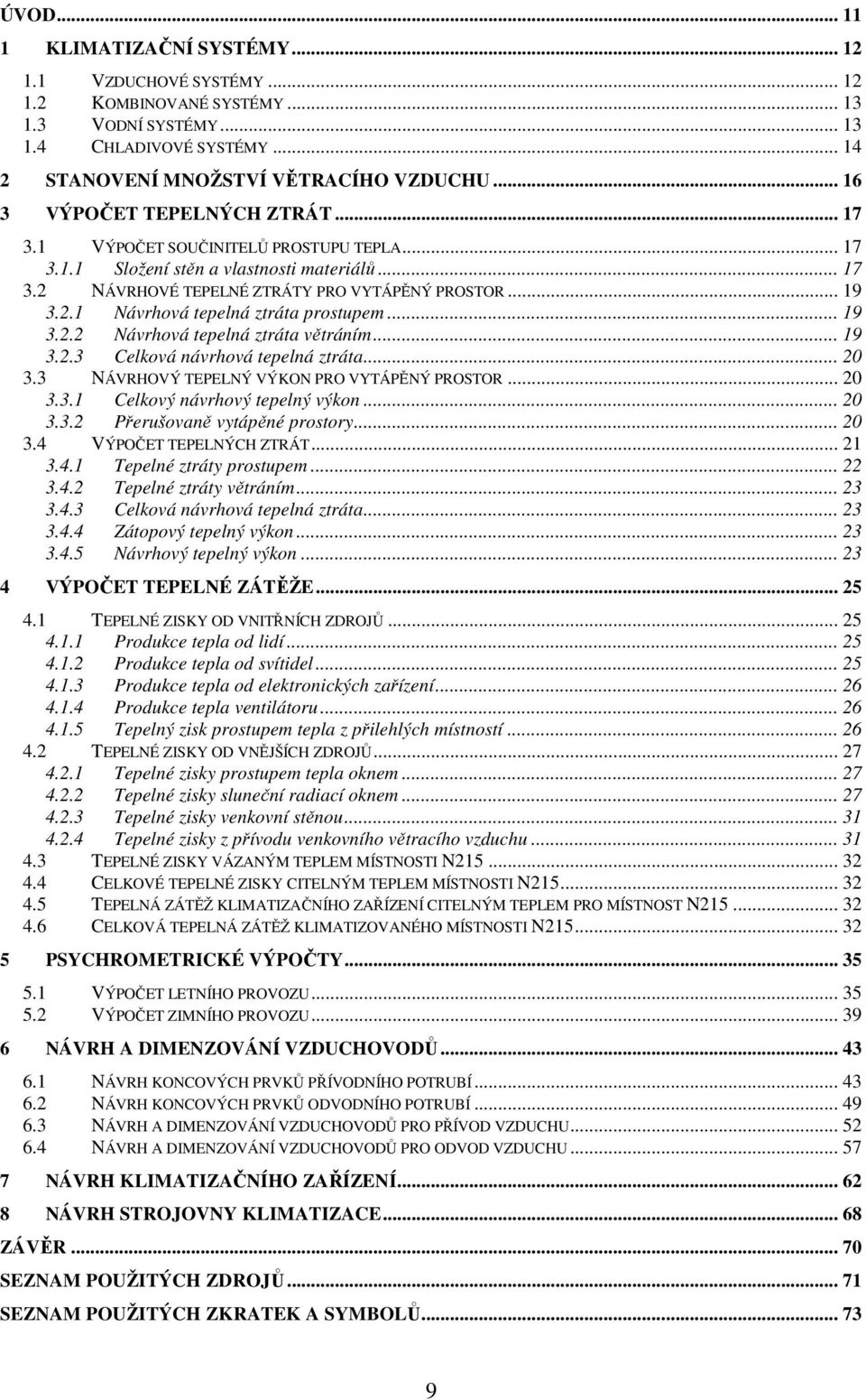 .. 19 3.2.2 Návrhová tepelná ztráta větráním... 19 3.2.3 Celková návrhová tepelná ztráta... 20 3.3 NÁVRHOVÝ TEPELNÝ VÝKON PRO VYTÁPĚNÝ PROSTOR... 20 3.3.1 Celkový návrhový tepelný výkon... 20 3.3.2 Přerušovaně vytápěné prostory.