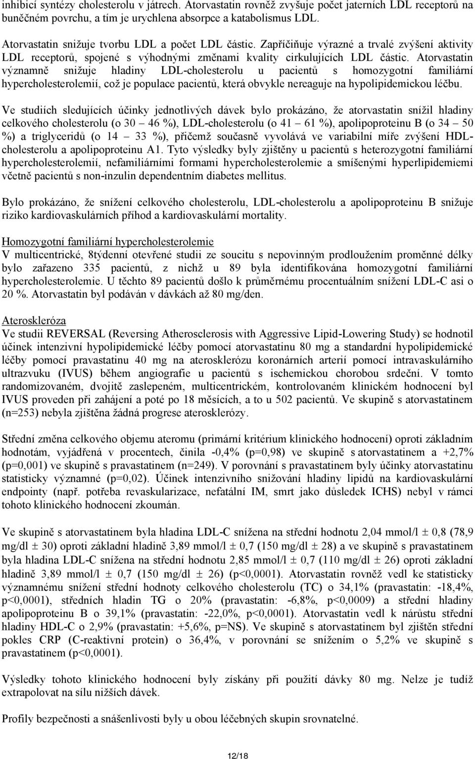 Atorvastatin významně snižuje hladiny LDL-cholesterolu u pacientů s homozygotní familiární hypercholesterolemií, což je populace pacientů, která obvykle nereaguje na hypolipidemickou léčbu.