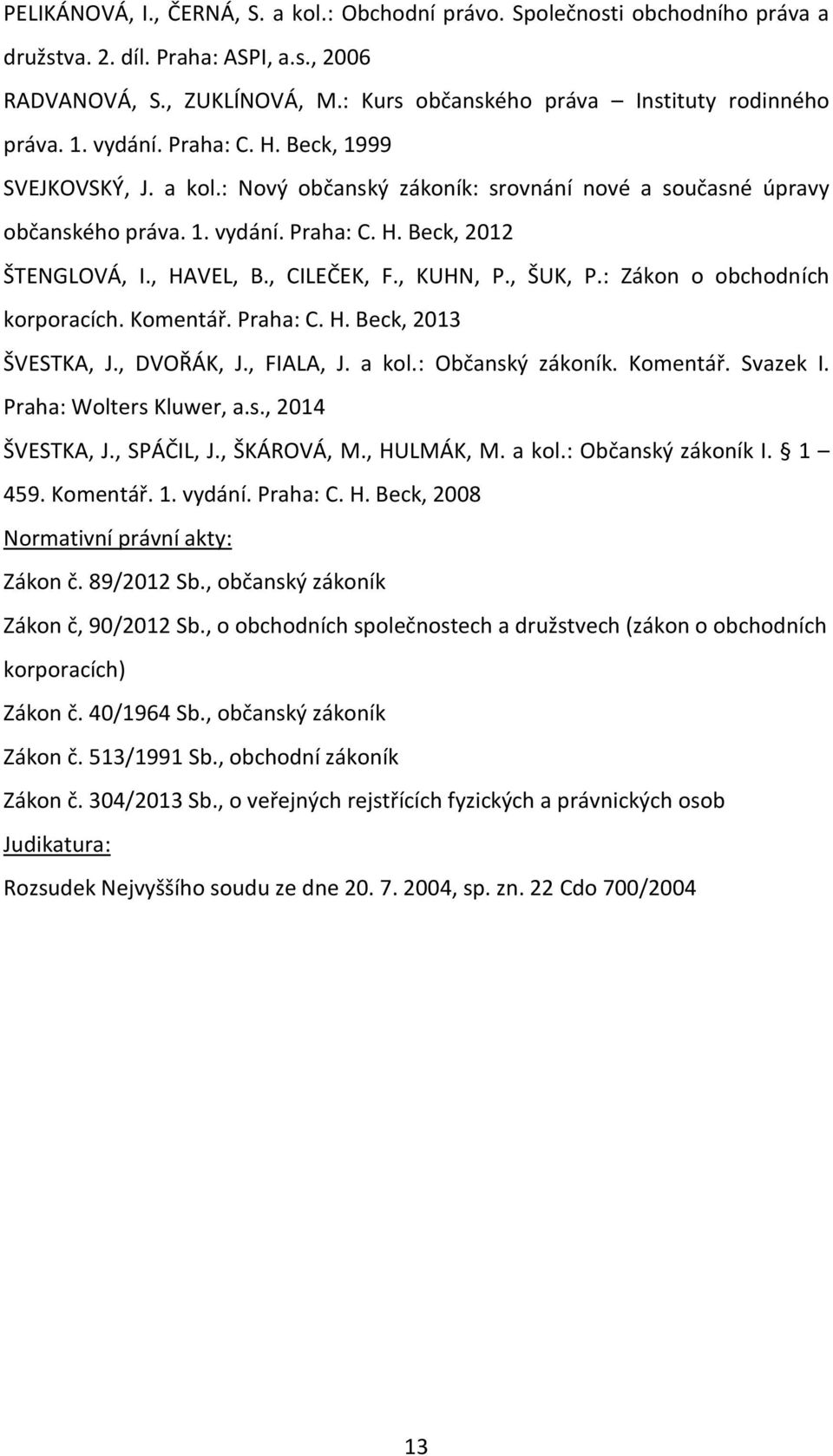 , HAVEL, B., CILEČEK, F., KUHN, P., ŠUK, P.: Zákon o obchodních korporacích. Komentář. Praha: C. H. Beck, 2013 ŠVESTKA, J., DVOŘÁK, J., FIALA, J. a kol.: Občanský zákoník. Komentář. Svazek I.