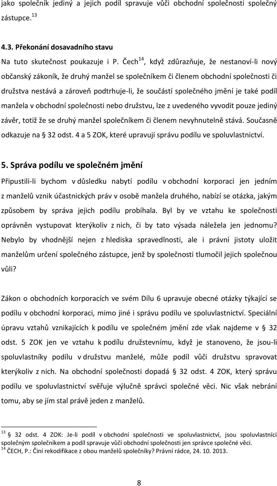 je také podíl manžela v obchodní společnosti nebo družstvu, lze z uvedeného vyvodit pouze jediný závěr, totiž že se druhý manžel společníkem či členem nevyhnutelně stává. Současně odkazuje na 32 odst.