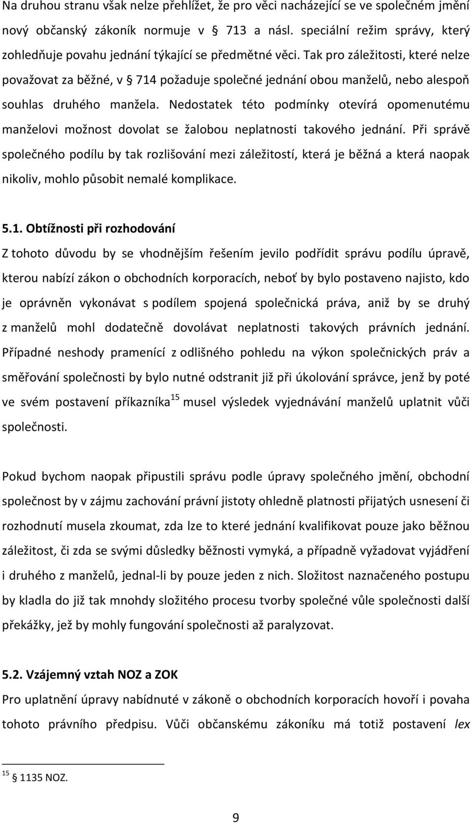 Tak pro záležitosti, které nelze považovat za běžné, v 714 požaduje společné jednání obou manželů, nebo alespoň souhlas druhého manžela.