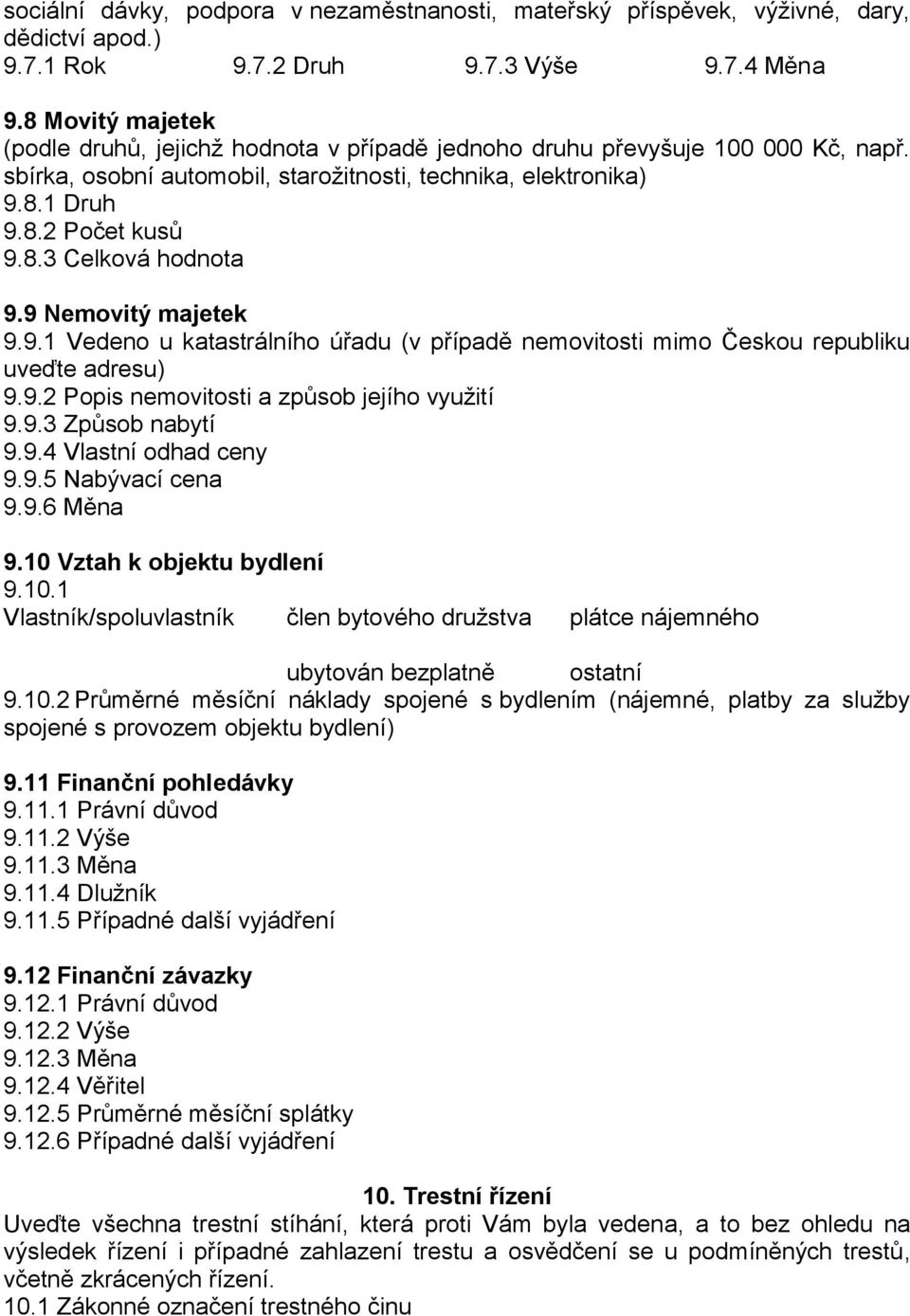 9 Nemovitý majetek 9.9.1 Vedeno u katastrálního úřadu (v případě nemovitosti mimo Českou republiku uveďte adresu) 9.9.2 Popis nemovitosti a způsob jejího využití 9.9.3 Způsob nabytí 9.9.4 Vlastní odhad ceny 9.