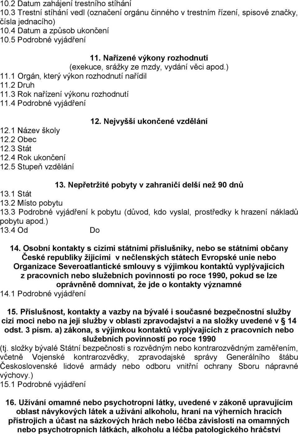 1 Název školy 12.2 Obec 12.3 Stát 12.4 Rok ukončení 12.5 Stupeň vzdělání 12. Nejvyšší ukončené vzdělání 13. Nepřetržité pobyty v zahraničí delší než 90 dnů 13.1 Stát 13.2 Místo pobytu 13.