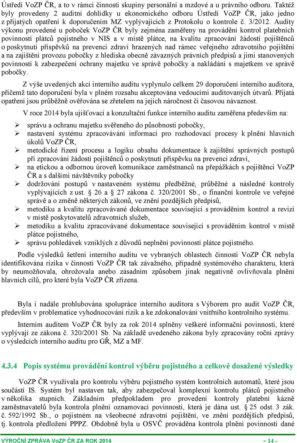 Audity výkonu provedené u poboček VoZP ČR byly zejména zaměřeny na provádění kontrol platebních povinností plátců pojistného v NIS a v místě plátce, na kvalitu zpracování žádostí pojištěnců o