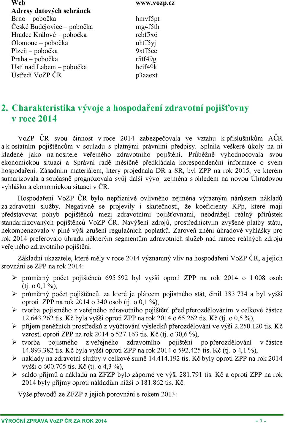 Charakteristika vývoje a hospodaření zdravotní pojišťovny v roce 2014 VoZP ČR svou činnost v roce 2014 zabezpečovala ve vztahu k příslušníkům AČR a k ostatním pojištěncům v souladu s platnými