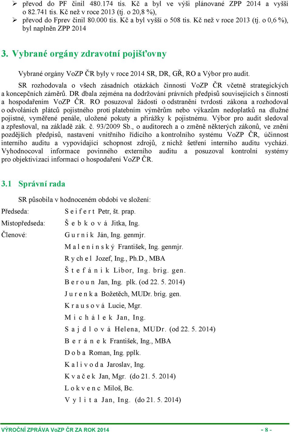 SR rozhodovala o všech zásadních otázkách činnosti VoZP ČR včetně strategických a koncepčních záměrů. DR dbala zejména na dodržování právních předpisů souvisejících s činností a hospodařením VoZP ČR.