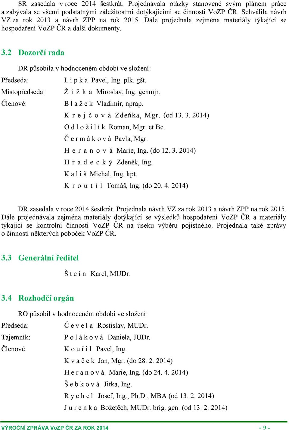 2 Dozorčí rada DR působila v hodnoceném období ve složení: Předseda: L i p k a Pavel, Ing. plk. gšt. Místopředseda: Ž i ž k a Miroslav, Ing. genmjr. Členové: B l a ž e k Vladimír, nprap.