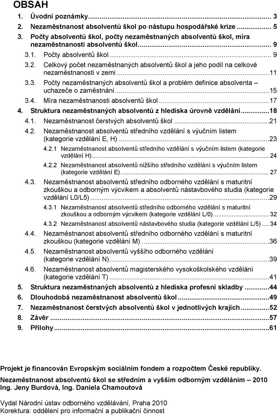 ..15 3.4. Míra nezaměstnanosti absolventů škol...17 4. Struktura nezaměstnaných absolventů z hlediska úrovně vzdělání...18 4.1. Nezaměstnanost čerstvých absolventů škol...21