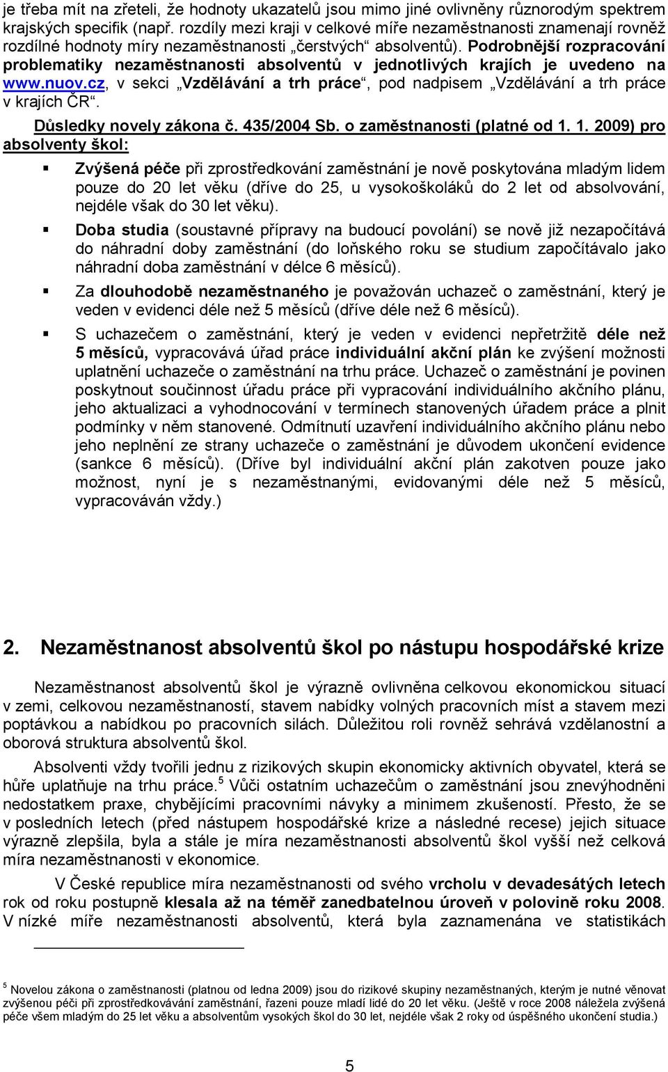 Podrobnější rozpracování problematiky nezaměstnanosti absolventů v jednotlivých krajích je uvedeno na www.nuov.cz, v sekci Vzdělávání a trh práce, pod nadpisem Vzdělávání a trh práce v krajích ČR.