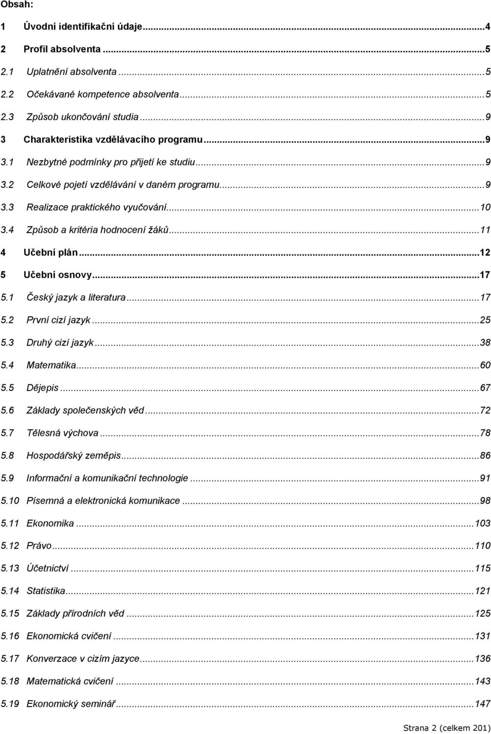 .. 11 4 Učební plán... 12 5 Učební osnovy... 17 5.1 Český jazyk a literatura... 17 5.2 První cizí jazyk... 25 5.3 Druhý cizí jazyk... 38 5.4 Matematika... 60 5.5 Dějepis... 67 5.