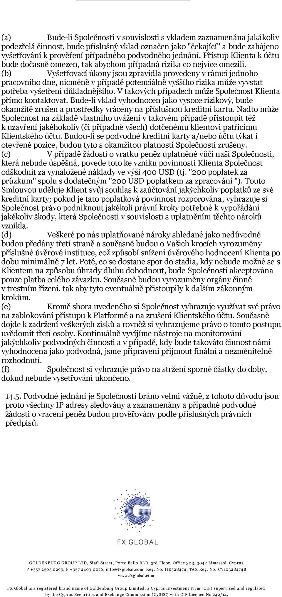 (b) Vyšetřovací úkony jsou zpravidla provedeny v rámci jednoho pracovního dne, nicméně v případě potenciálně vyššího rizika může vyvstat potřeba vyšetření důkladnějšího.