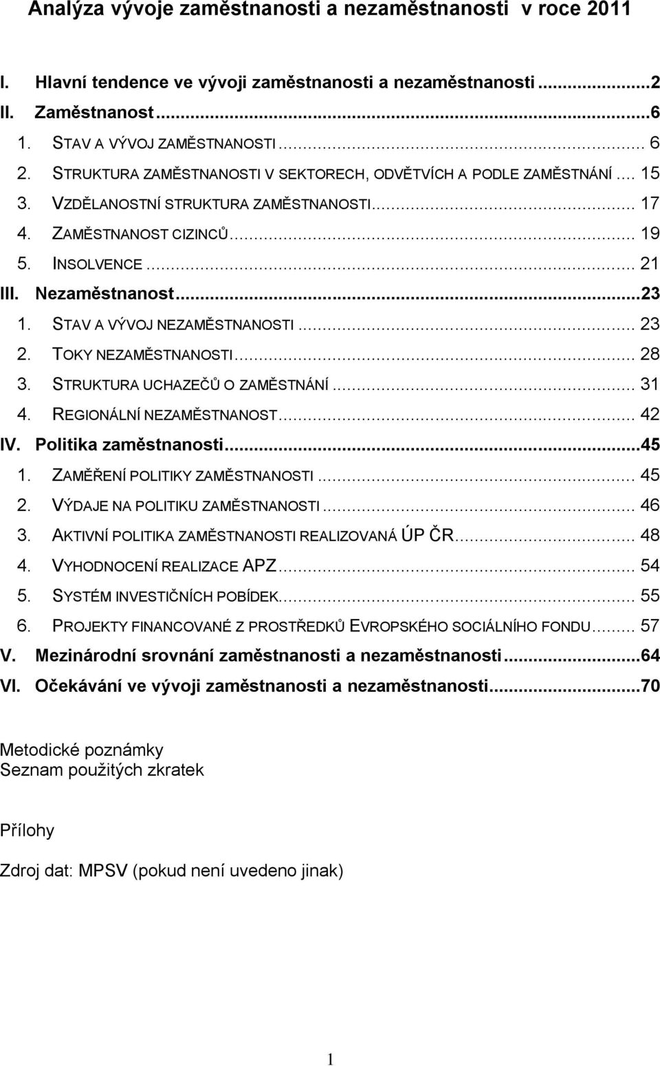 STAV A VÝVOJ NEZAMĚSTNANOSTI... 23 2. TOKY NEZAMĚSTNANOSTI... 28 3. STRUKTURA UCHAZEČŮ O ZAMĚSTNÁNÍ... 31 4. REGIONÁLNÍ NEZAMĚSTNANOST... 42 IV. Politika zaměstnanosti...45 1.