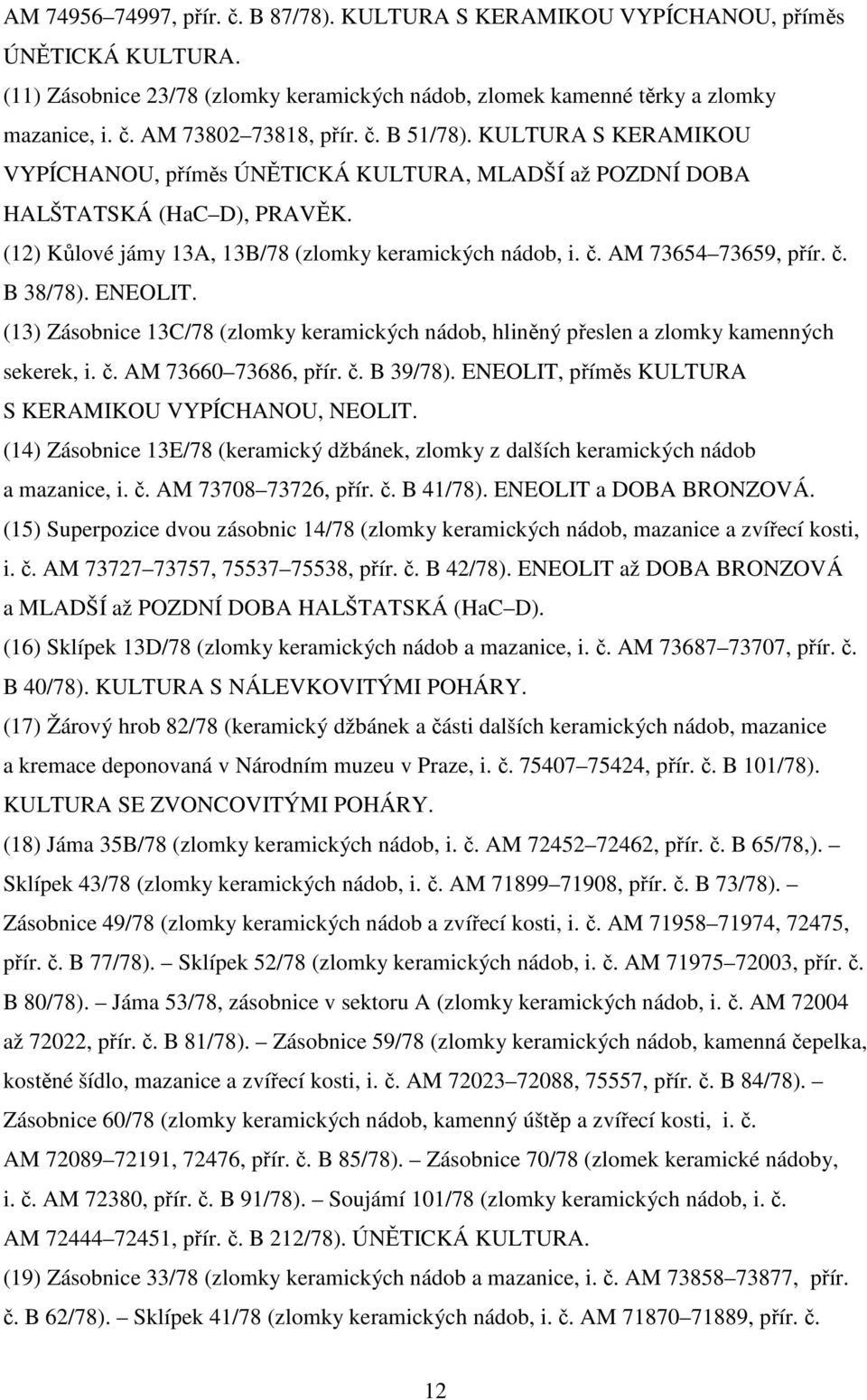 AM 73654 73659, přír. č. B 38/78). ENEOLIT. (13) Zásobnice 13C/78 (zlomky keramických nádob, hliněný přeslen a zlomky kamenných sekerek, i. č. AM 73660 73686, přír. č. B 39/78).