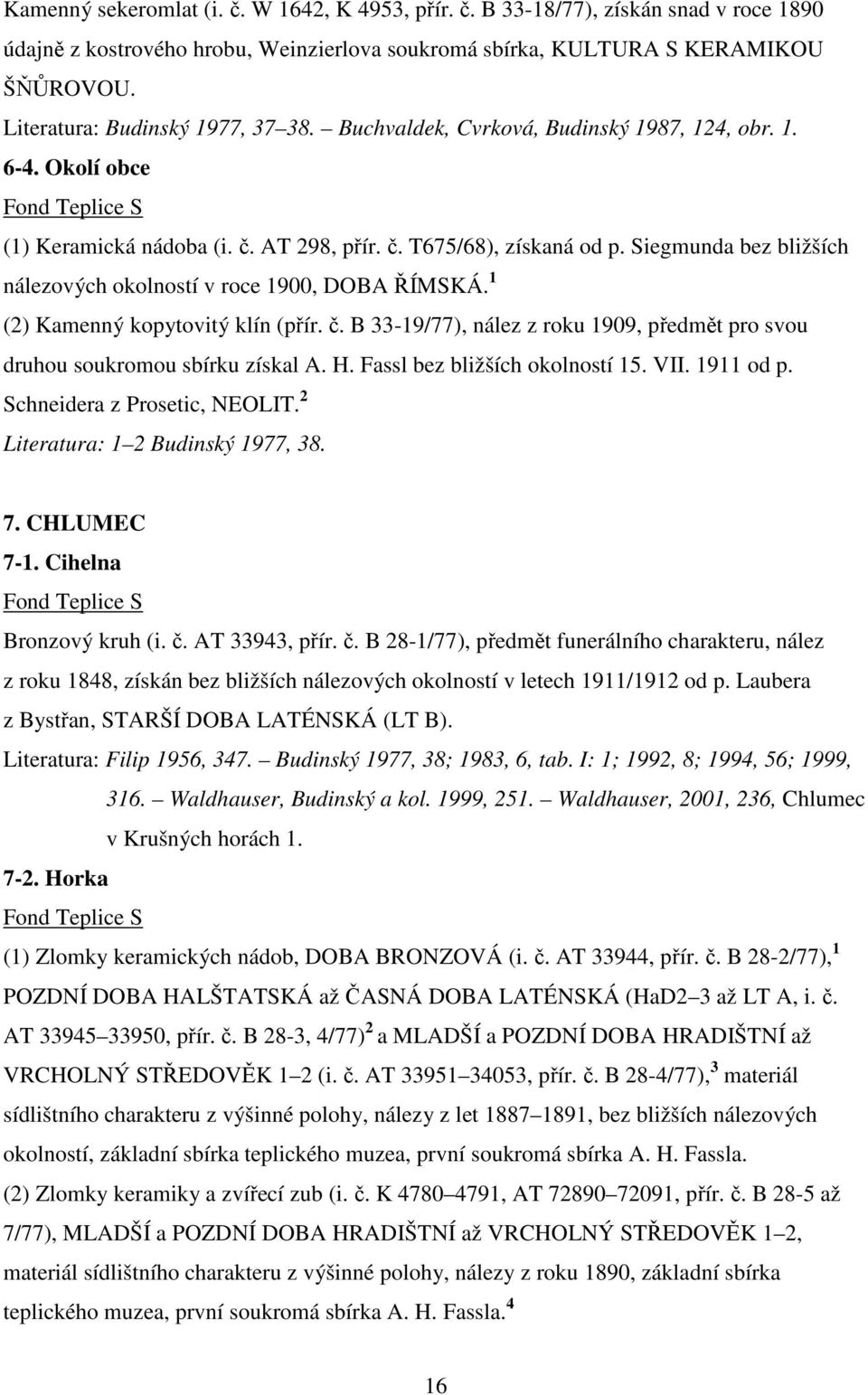 Siegmunda bez bližších nálezových okolností v roce 1900, DOBA ŘÍMSKÁ. 1 (2) Kamenný kopytovitý klín (přír. č. B 33-19/77), nález z roku 1909, předmět pro svou druhou soukromou sbírku získal A. H.