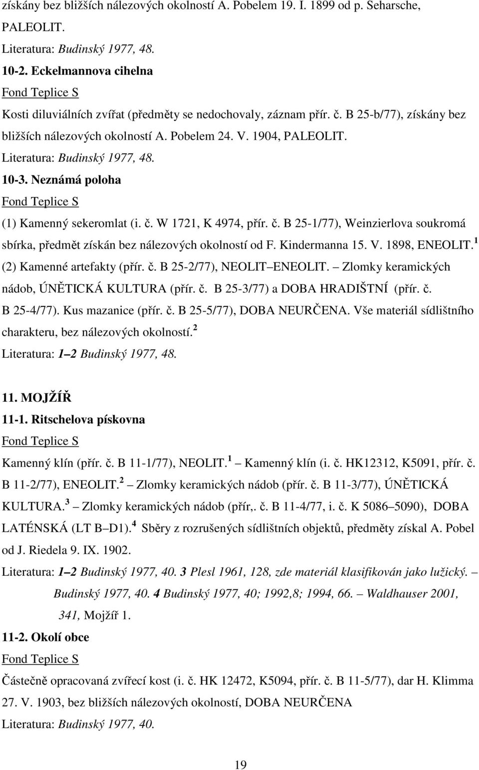 Literatura: Budinský 1977, 48. 10-3. Neznámá poloha (1) Kamenný sekeromlat (i. č. W 1721, K 4974, přír. č. B 25-1/77), Weinzierlova soukromá sbírka, předmět získán bez nálezových okolností od F.