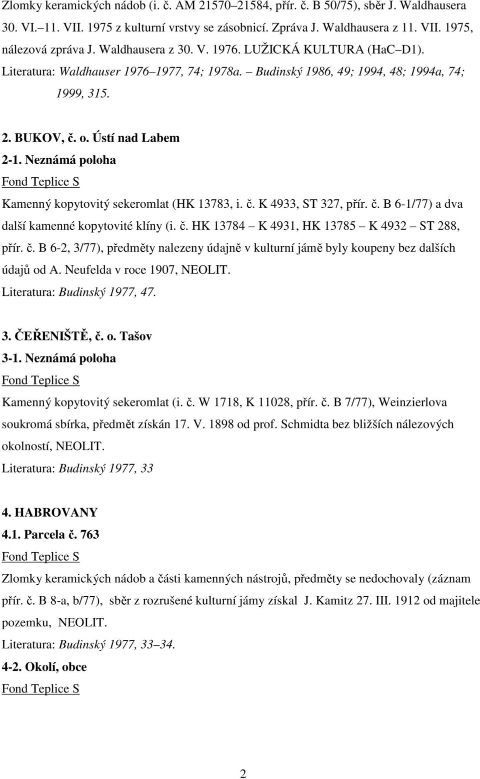 Neznámá poloha Kamenný kopytovitý sekeromlat (HK 13783, i. č. K 4933, ST 327, přír. č. B 6-1/77) a dva další kamenné kopytovité klíny (i. č. HK 13784 K 4931, HK 13785 K 4932 ST 288, přír. č. B 6-2, 3/77), předměty nalezeny údajně v kulturní jámě byly koupeny bez dalších údajů od A.