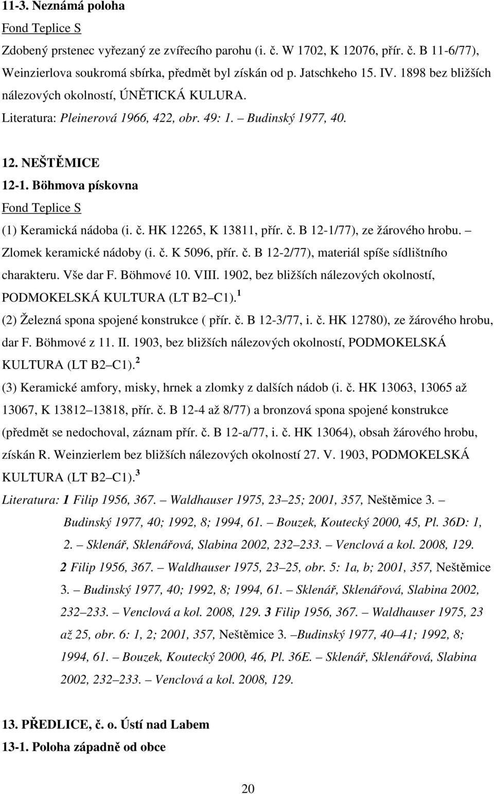 HK 12265, K 13811, přír. č. B 12-1/77), ze žárového hrobu. Zlomek keramické nádoby (i. č. K 5096, přír. č. B 12-2/77), materiál spíše sídlištního charakteru. Vše dar F. Böhmové 10. VIII.