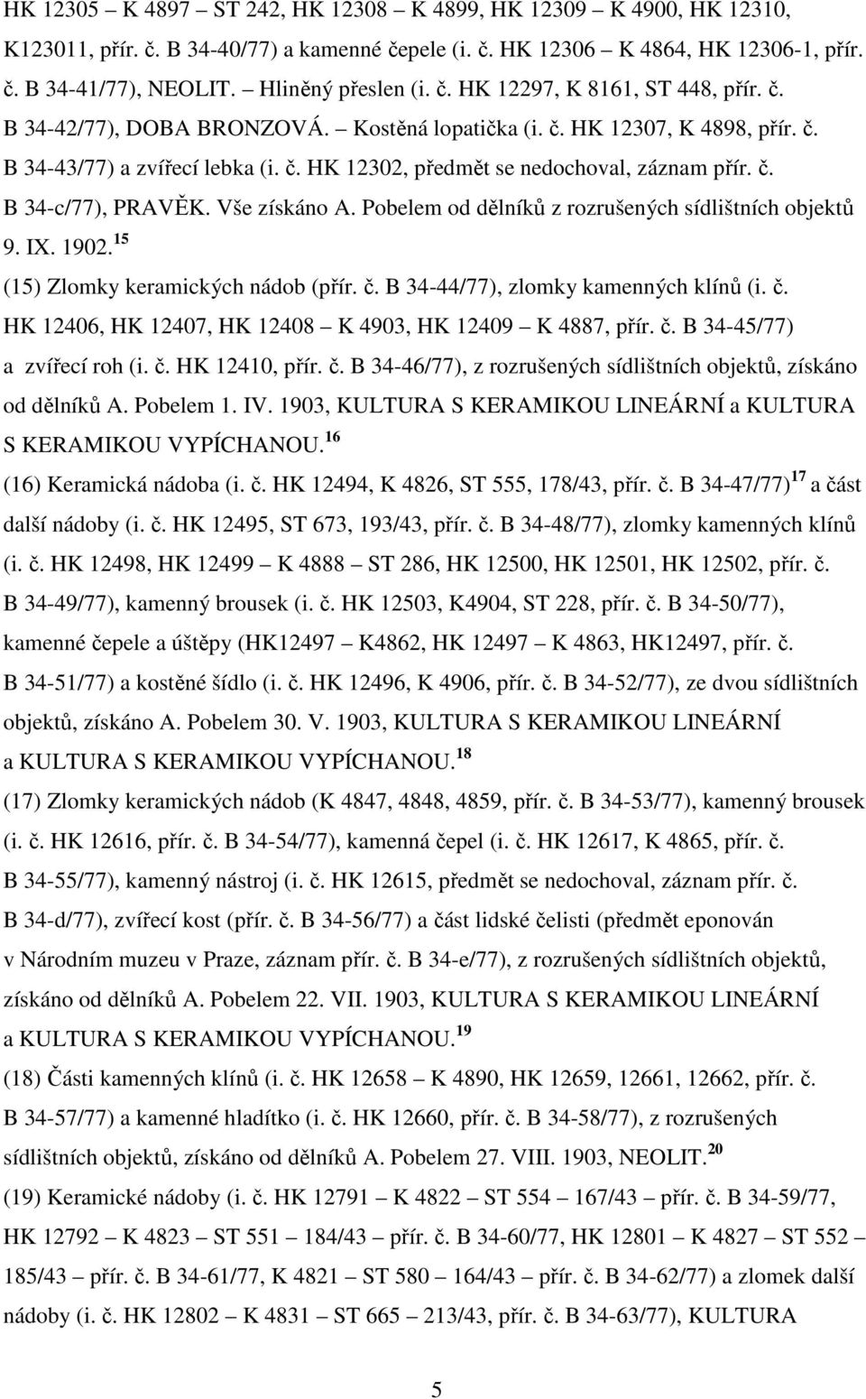 č. B 34-c/77), PRAVĚK. Vše získáno A. Pobelem od dělníků z rozrušených sídlištních objektů 9. IX. 1902. 15 (15) Zlomky keramických nádob (přír. č.