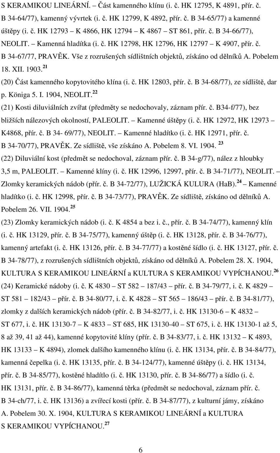 21 (20) Část kamenného kopytovitého klína (i. č. HK 12803, přír. č. B 34-68/77), ze sídliště, dar p. Königa 5. I. 1904, NEOLIT. 22 (21) Kosti diluviálních zvířat (předměty se nedochovaly, záznam přír.