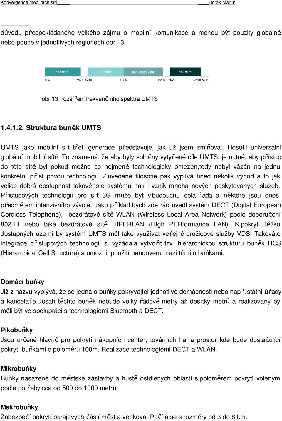 To znamená, že aby byly splněny vytyčené cíle UMTS, je nutné, aby přístup do této sít ě byl pokud možno co nejmén ě technologicky omezen,tedy nebyl vázán na jednu konkrétní př ístupovou technologii.