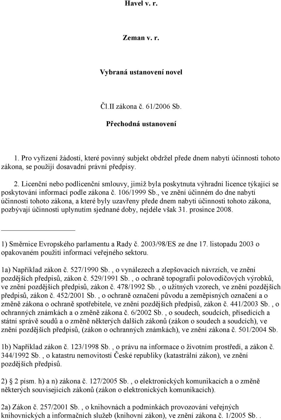 Licenční nebo podlicenční smlouvy, jimiž byla poskytnuta výhradní licence týkající se poskytování informací podle zákona č. 106/1999 Sb.