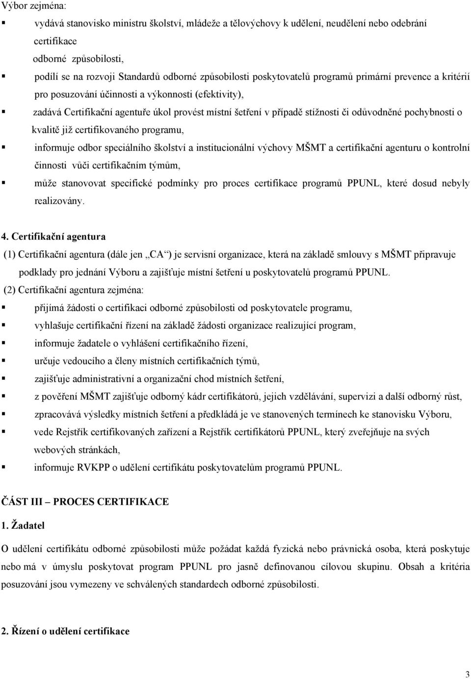 pochybnosti o kvalitě již certifikovaného programu, informuje odbor speciálního školství a institucionální výchovy MŠMT a certifikační agenturu o kontrolní činnosti vůči certifikačním týmům, může