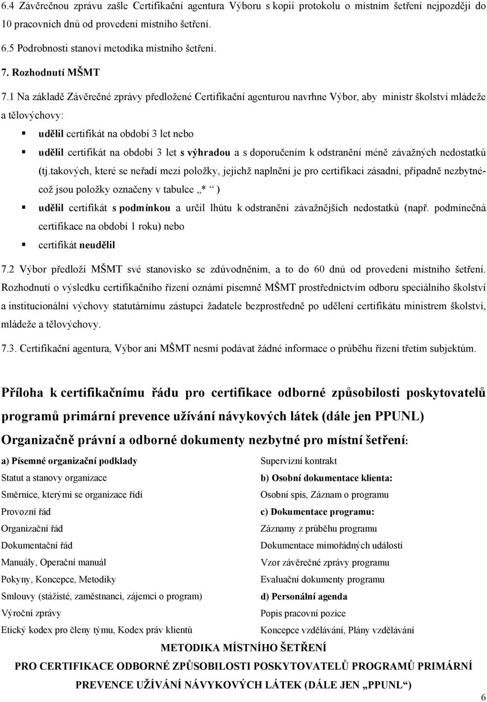 1 Na základě Závěrečné zprávy předložené Certifikační agenturou navrhne Výbor, aby ministr školství mládeže a tělovýchovy: udělil certifikát na období 3 let nebo udělil certifikát na období 3 let s