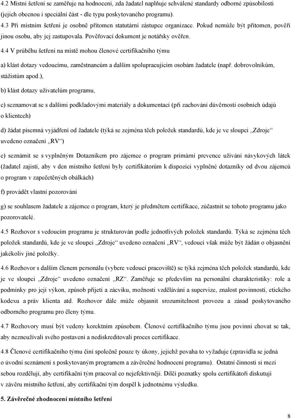 4 V průběhu šetření na místě mohou členové certifikačního týmu a) klást dotazy vedoucímu, zaměstnancům a dalším spolupracujícím osobám žadatele (např. dobrovolníkům, stážistům apod.