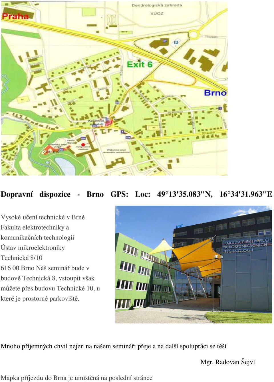 Technická 8/10 616 00 Brno Náš seminář bude v budově Technická 8, vstoupit však můžete přes budovu Technické 10, u