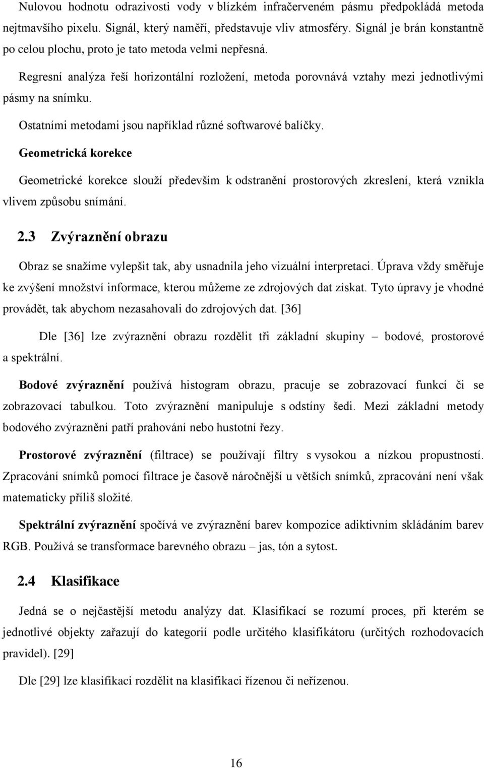 Ostatními metodami jsou například různé softwarové balíčky. Geometrická korekce Geometrické korekce slouží především k odstranění prostorových zkreslení, která vznikla vlivem způsobu snímání. 2.