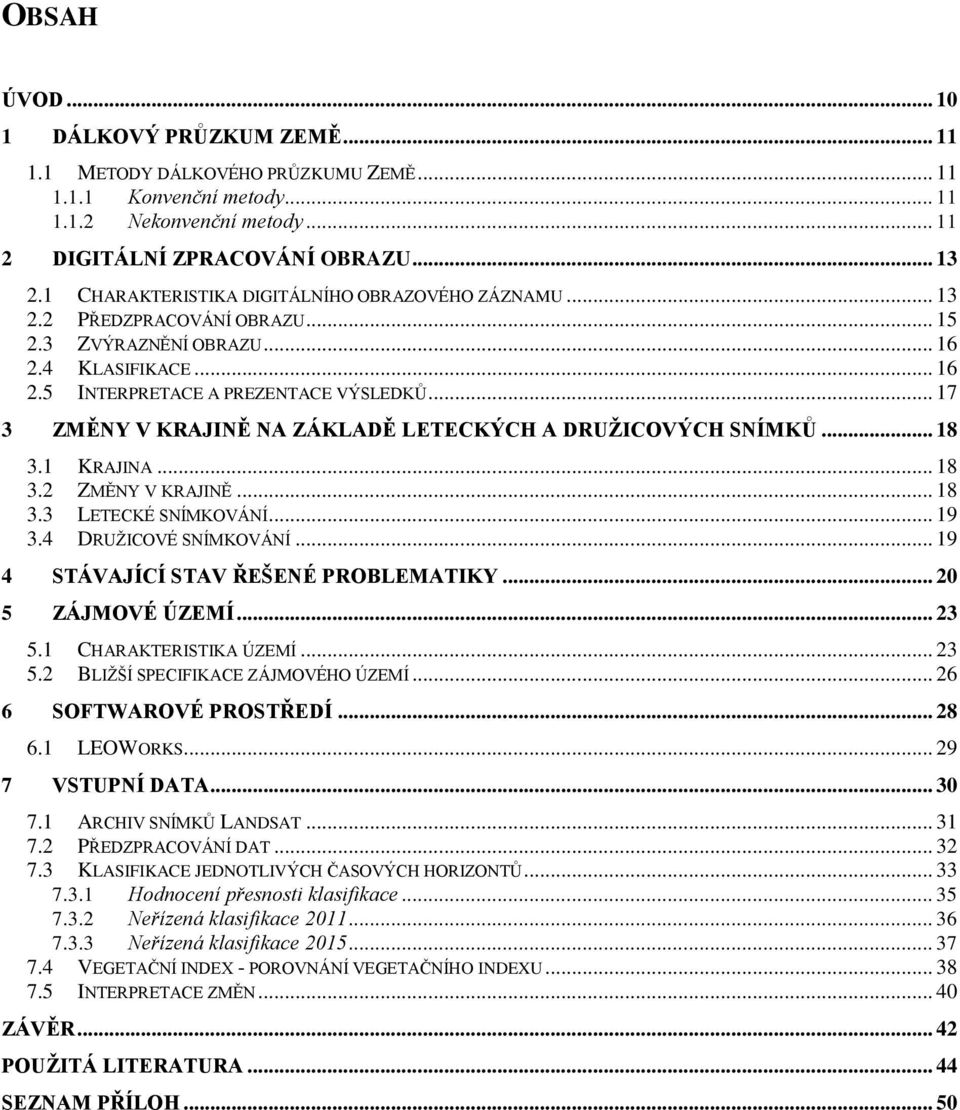 .. 17 3 ZMĚNY V KRAJINĚ NA ZÁKLADĚ LETECKÝCH A DRUŽICOVÝCH SNÍMKŮ... 18 3.1 KRAJINA... 18 3.2 ZMĚNY V KRAJINĚ... 18 3.3 LETECKÉ SNÍMKOVÁNÍ... 19 3.4 DRUŽICOVÉ SNÍMKOVÁNÍ.