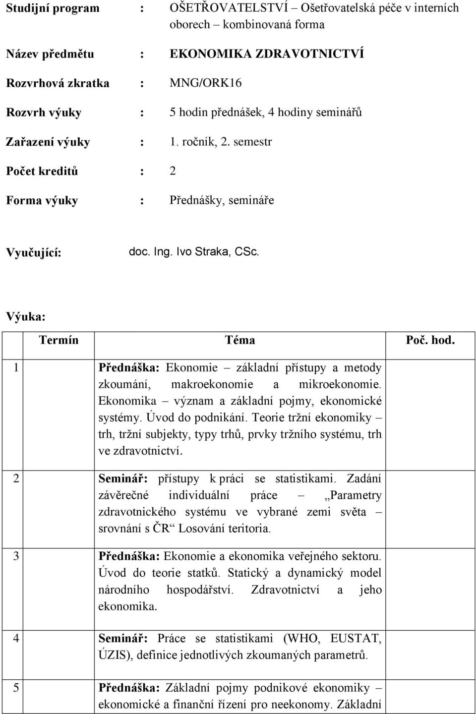 1 Přednáška: Ekonomie základní přístupy a metody zkoumání, makroekonomie a mikroekonomie. Ekonomika význam a základní pojmy, ekonomické systémy. Úvod do podnikání.