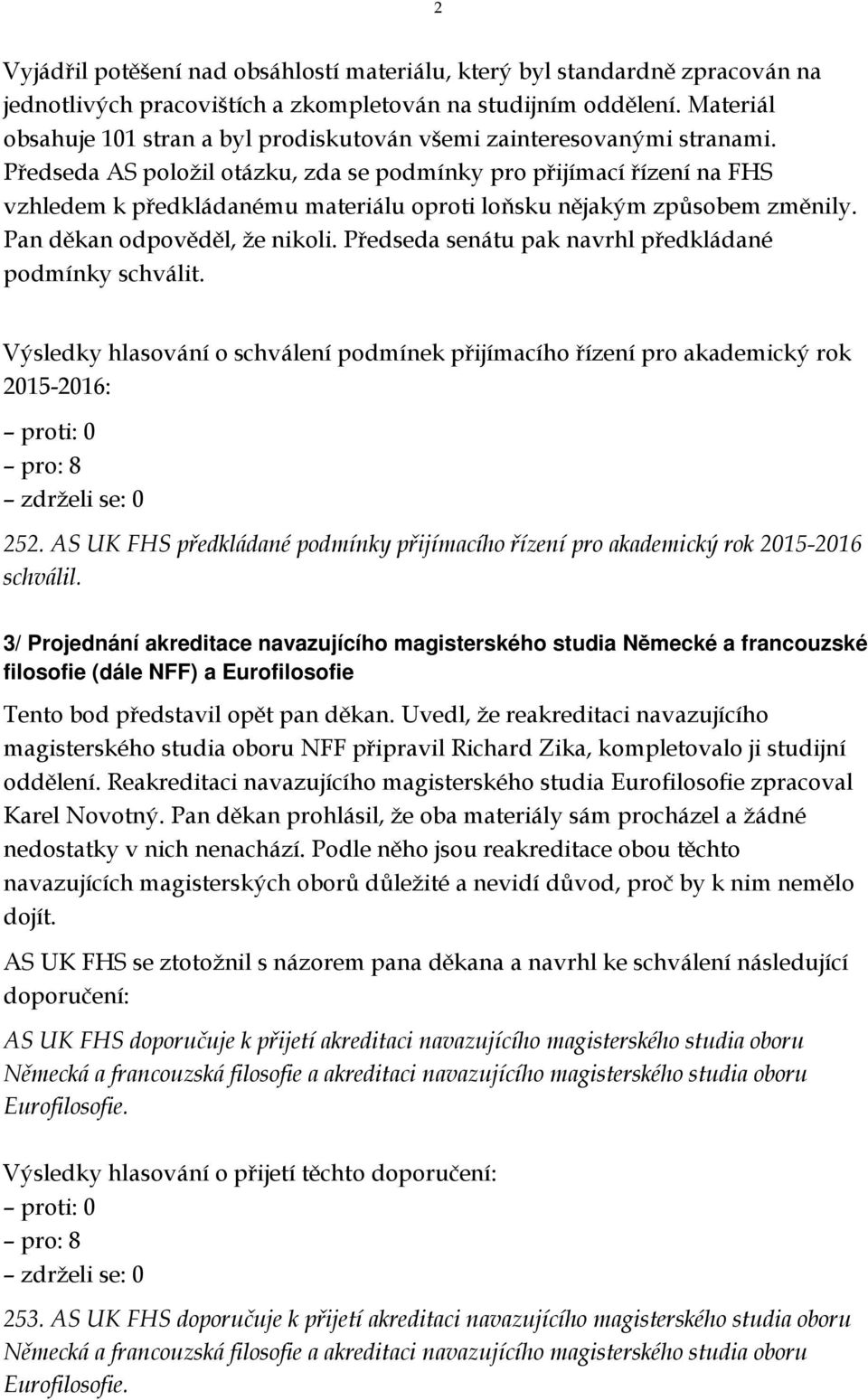 Předseda AS položil otázku, zda se podmínky pro přijímací řízení na FHS vzhledem k předkládanému materiálu oproti loňsku nějakým způsobem změnily. Pan děkan odpověděl, že nikoli.