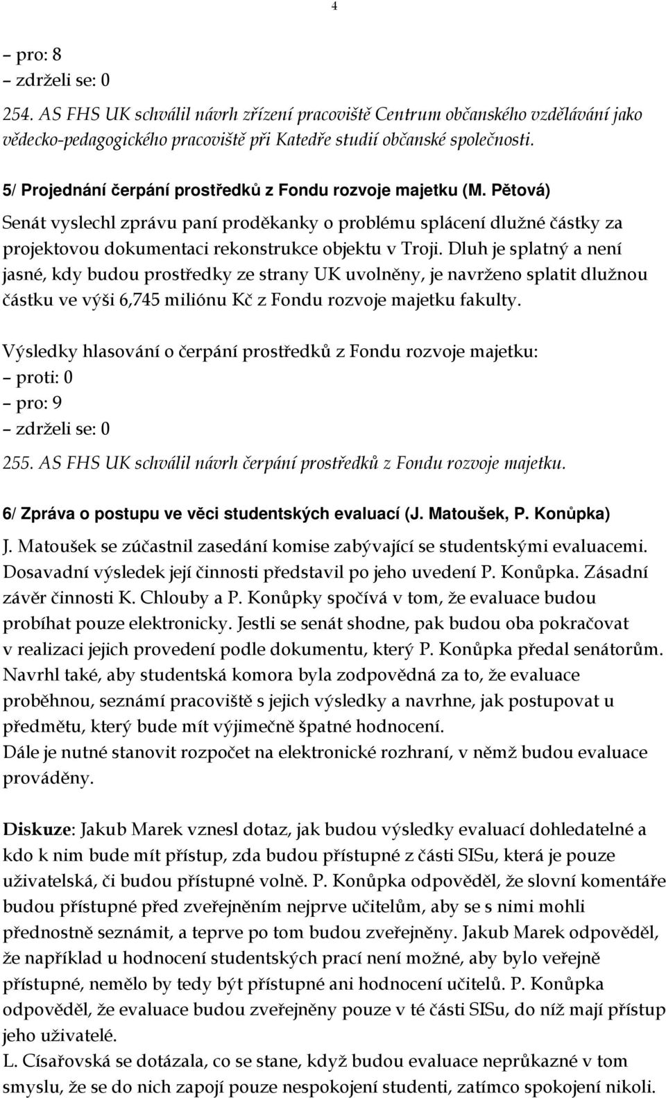 Dluh je splatný a není jasné, kdy budou prostředky ze strany UK uvolněny, je navrženo splatit dlužnou částku ve výši 6,745 miliónu Kč z Fondu rozvoje majetku fakulty.