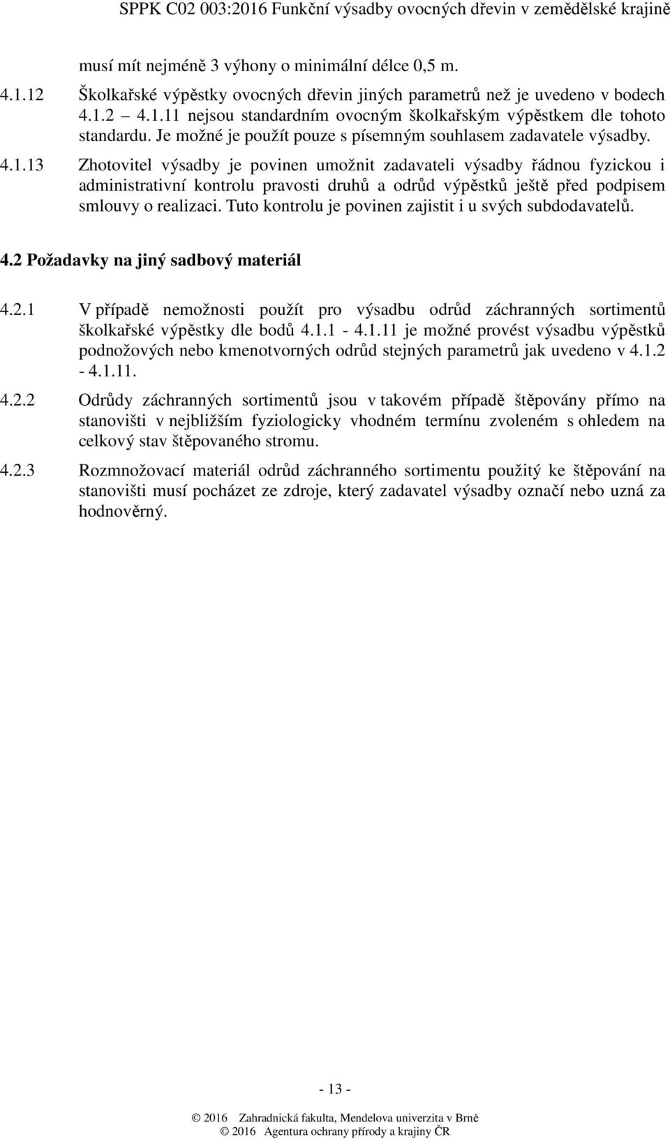 Tuto kontrolu je povinen zajistit i u svých subdodavatelů. 4.2 Požadavky na jiný sadbový materiál 4.2.1 V případě nemožnosti použít pro výsadbu odrůd záchranných sortimentů školkařské výpěstky dle bodů 4.