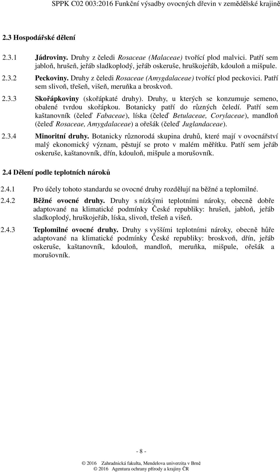 Patří sem slivoň, třešeň, višeň, meruňka a broskvoň. 2.3.3 Skořápkoviny (skořápkaté druhy). Druhy, u kterých se konzumuje semeno, obalené tvrdou skořápkou. Botanicky patří do různých čeledí.