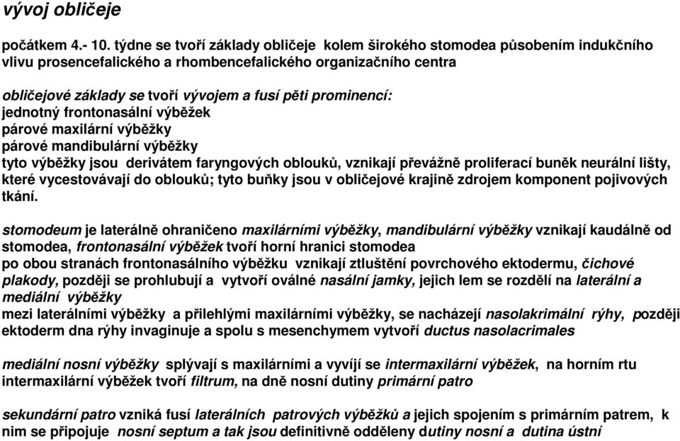 prominencí: jednotný frontonasální výběžek párové maxilární výběžky párové mandibulární výběžky tyto výběžky jsou derivátem faryngových oblouků, vznikají převážně proliferací buněk neurální lišty,