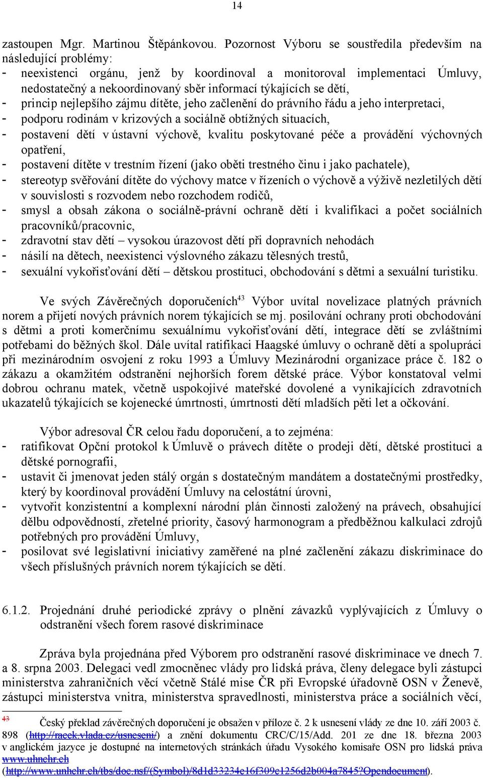 se dětí, - princip nejlepšího zájmu dítěte, jeho začlenění do právního řádu a jeho interpretaci, - podporu rodinám v krizových a sociálně obtížných situacích, - postavení dětí v ústavní výchově,