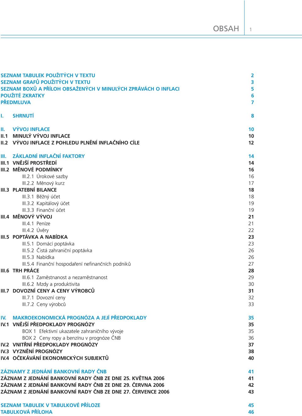 2.2 Měnový kurz 17 III.3 PLATEBNÍ BILANCE 18 III.3.1 Běžný účet 18 III.3.2 Kapitálový účet 19 III.3.3 Finanční účet 19 III.4 MĚNOVÝ VÝVOJ 21 III.4.1 Peníze 21 III.4.2 Úvěry 22 III.