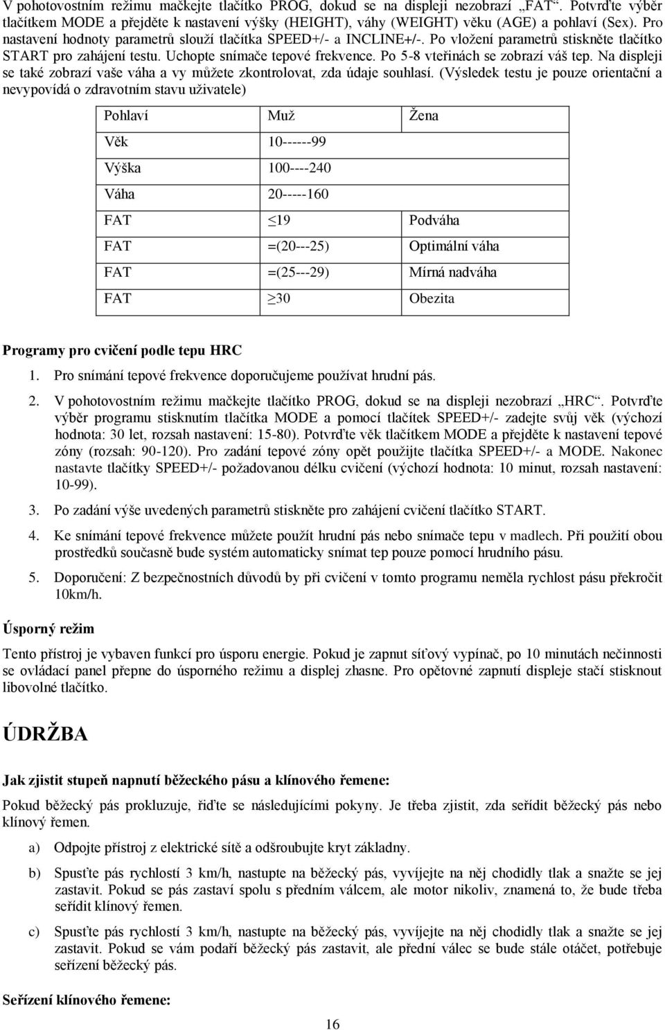 Po 5-8 vteřinách se zobrazí váš tep. Na displeji se také zobrazí vaše váha a vy můžete zkontrolovat, zda údaje souhlasí.