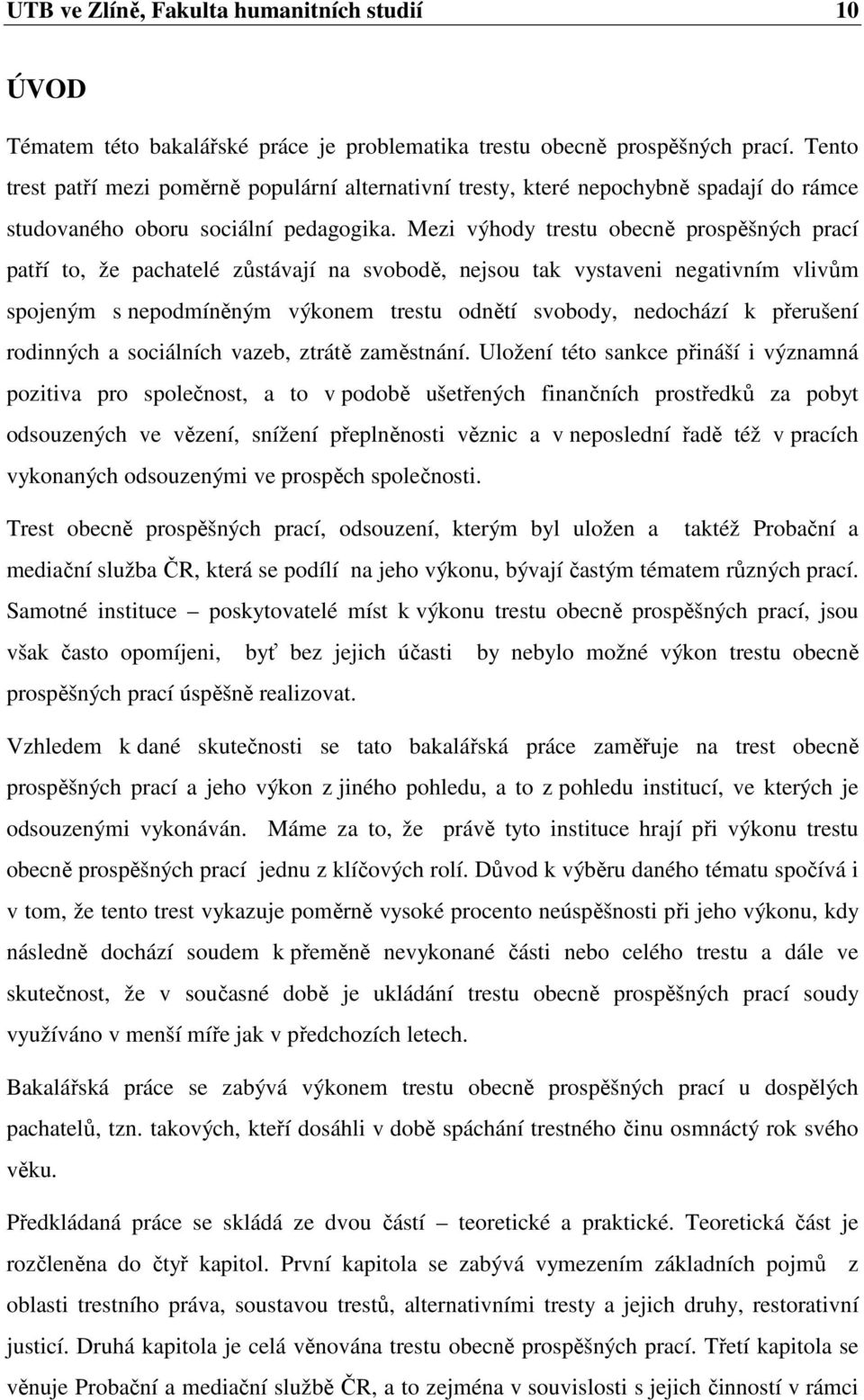 Mezi výhody trestu obecně prospěšných prací patří to, že pachatelé zůstávají na svobodě, nejsou tak vystaveni negativním vlivům spojeným s nepodmíněným výkonem trestu odnětí svobody, nedochází k