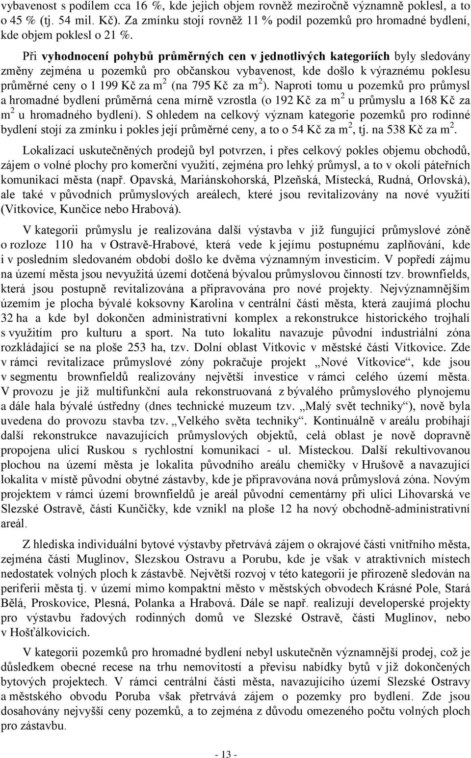 Při vyhodnocení pohybů průměrných cen v jednotlivých kategoriích byly sledovány změny zejména u pozemků pro občanskou vybavenost, kde došlo k výraznému poklesu průměrné ceny o 1 199 Kč za m 2 (na 795