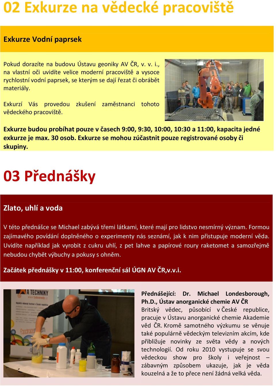 Exkurzí Vás provedou zkušení zaměstnanci tohoto vědeckého pracoviště. Exkurze budou probíhat pouze v časech 9:00, 9:30, 10:00, 10:30 a 11:00, kapacita jedné exkurze je max. 30 osob.