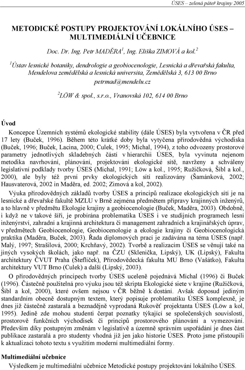 Během této krátké doby byla vytyčena přírodovědná východiska (Buček, 1996; Buček, Lacina, 2000; Culek, 1995; Míchal, 1994), z toho odvozeny prostorové parametry jednotlivých skladebných částí v