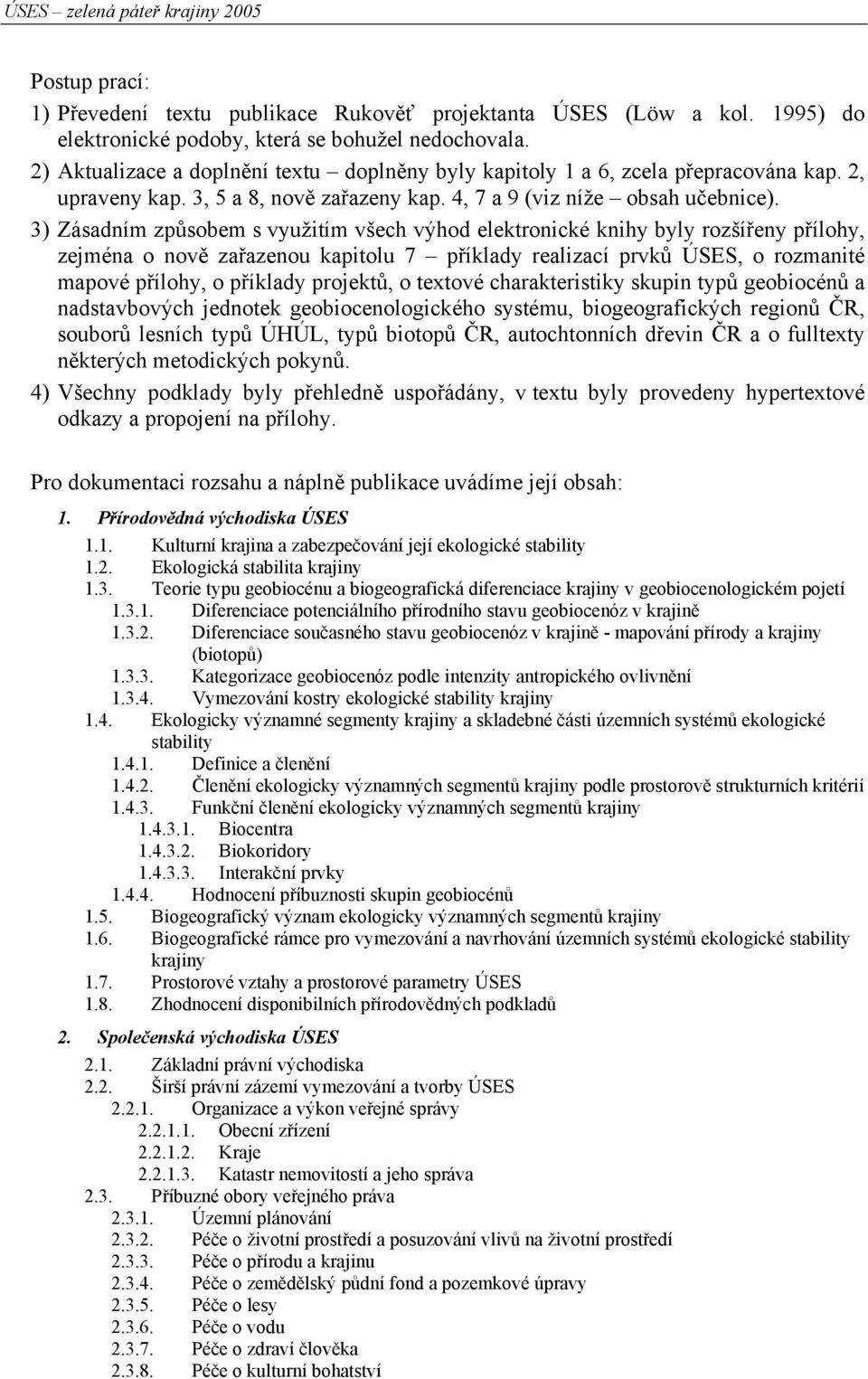 3) Zásadním způsobem s využitím všech výhod elektronické knihy byly rozšířeny přílohy, zejména o nově zařazenou kapitolu 7 příklady realizací prvků ÚSES, o rozmanité mapové přílohy, o příklady