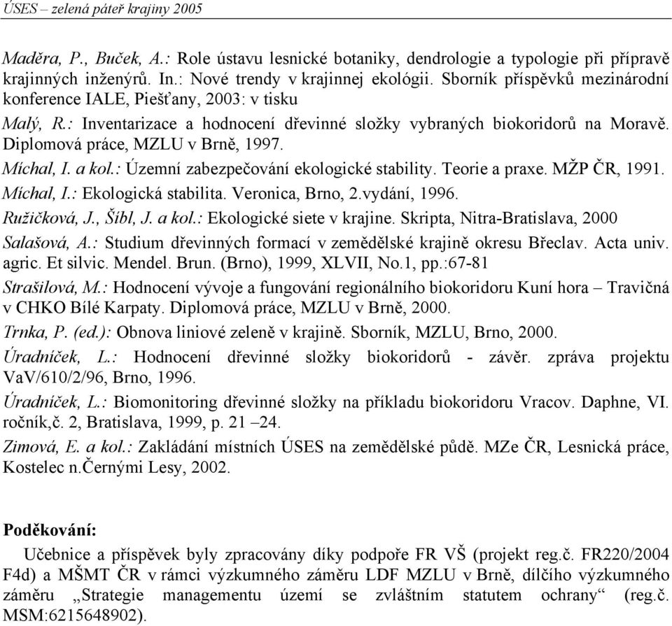 Míchal, I. a kol.: Územní zabezpečování ekologické stability. Teorie a praxe. MŽP ČR, 1991. Míchal, I.: Ekologická stabilita. Veronica, Brno, 2.vydání, 1996. Ružičková, J., Šíbl, J. a kol.: Ekologické siete v krajine.