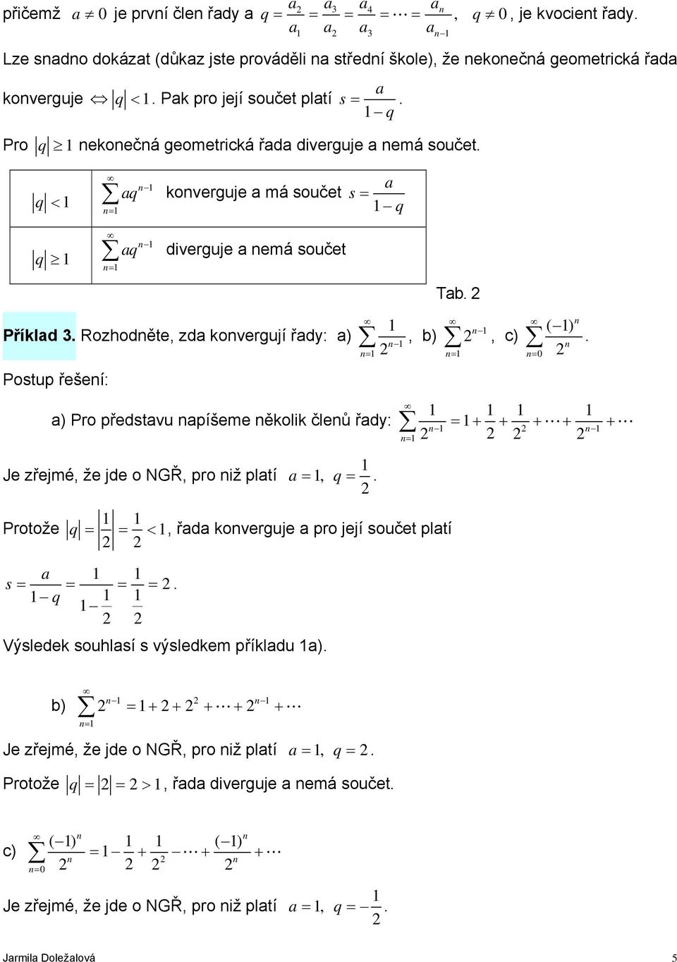 ) Pro předstvu píšeme ěkolik čleů řdy: = + + + L+ + L Je zřejmé, že jde o NGŘ, pro iž pltí =, q =. Protože q = = <, řd koverguje pro její součet pltí s = = = =.