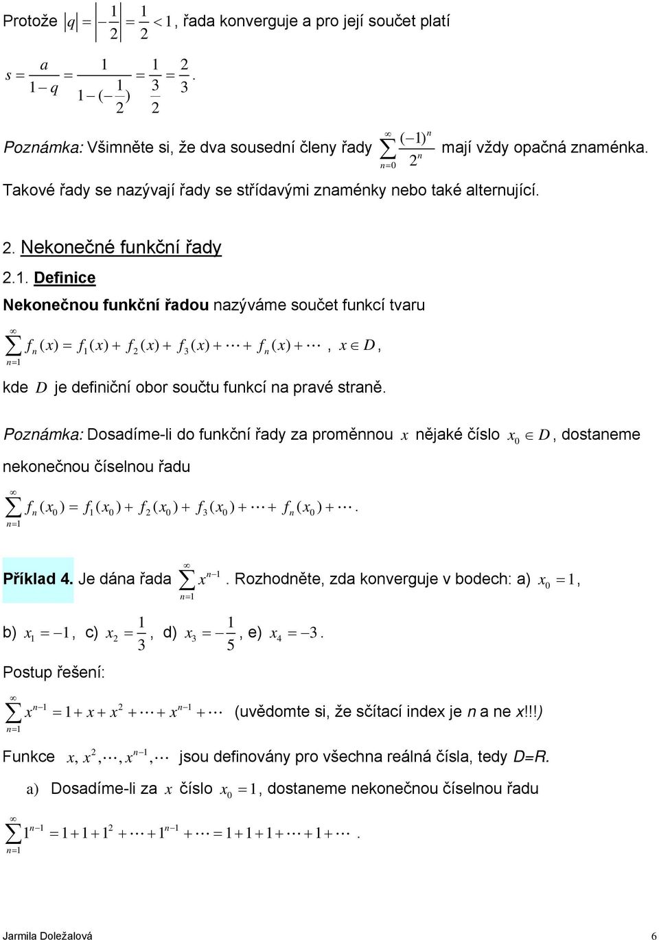 Pozámk: Dosdíme-li do fukčí řdy z proměou x ějké číslo x ekoečou číselou řdu f( x) = f( x) + f( x) + f( x) + L+ f( x) + L. D, dosteme Příkld 4. Je dá řd b) x =, c) x =, d) x =, e) x 4 =.